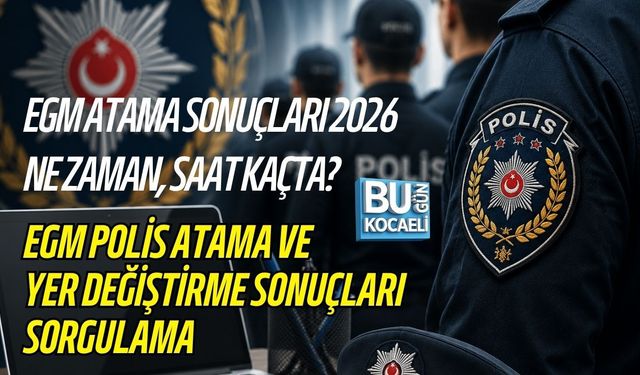EGM ATAMA SONUÇLARI 2026 NE ZAMAN, SAAT KAÇTA? EGM POLİS ATAMA VE YER DEĞİŞTİRME SONUÇLARI SORGULAMA