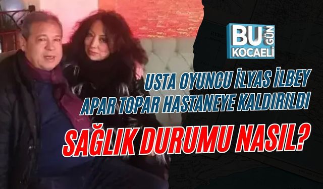USTA OYUNCU İLYAS İLBEY APAR TOPAR HASTANEYE KALDIRILDI: SAĞLIK DURUMU NASIL?