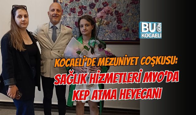 KOCAELİ’DE MEZUNİYET COŞKUSU: SAĞLIK HİZMETLERİ MYO’DA KEP ATMA HEYECANI