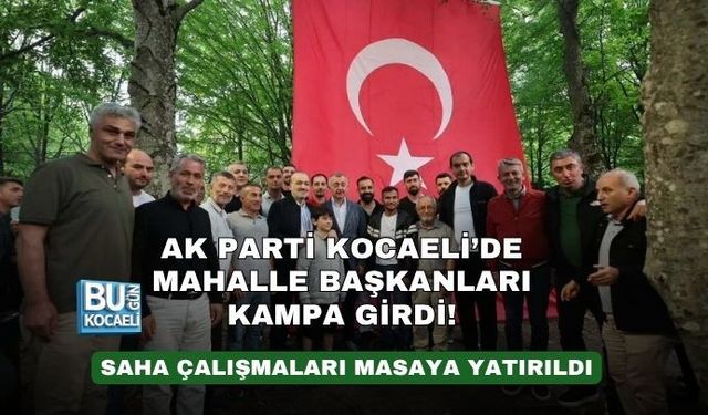 AK PARTİ KOCAELİ’DE MAHALLE BAŞKANLARI KAMPA GİRDİ! SAHA ÇALIŞMALARI MASAYA YATIRILDI