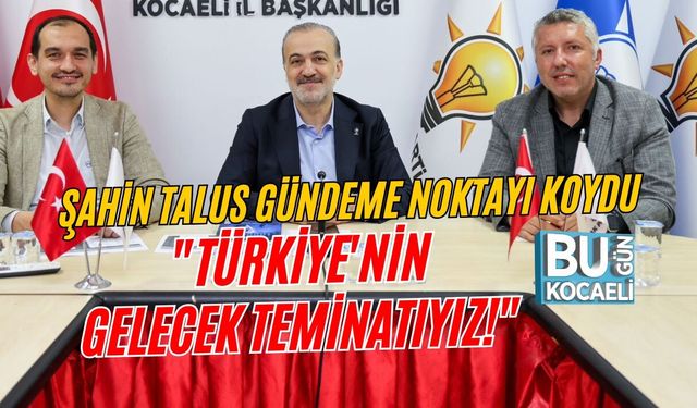 AK PARTİ'DEN HEYECAN YARATAN KRİTİK ZİRVE! ŞAHİN TALUS GÜNDEME NOKTAYI KOYDU: "TÜRKİYE'NİN GELECEK TEMİNATIYIZ!"