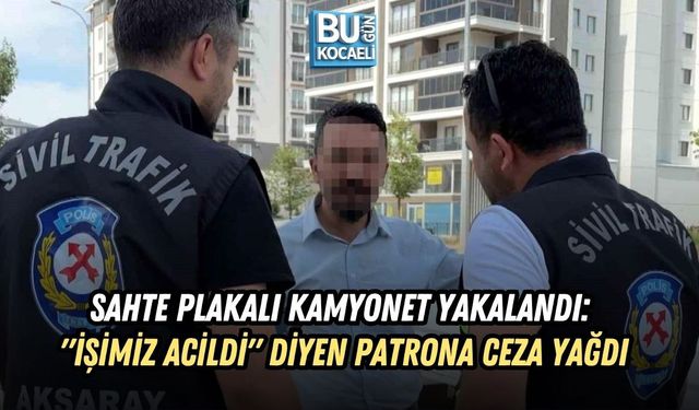 SAHTE PLAKALI KAMYONET YAKALANDI: "İŞİMİZ ACİLDİ" DİYEN PATRONA CEZA YAĞDI