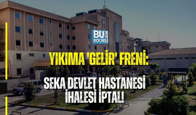 YIKIMA 'GELİR' FRENİ: SEKA DEVLET HASTANESİ İHALESİ İPTAL!