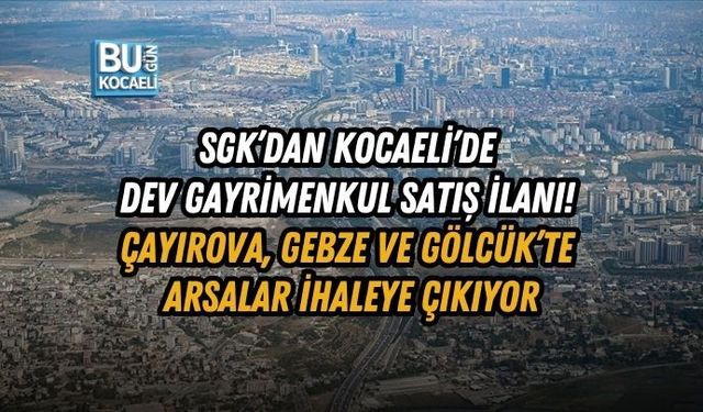 SGK’DAN KOCAELİ’DE DEV GAYRİMENKUL SATIŞ İLANI! ÇAYIROVA, GEBZE VE GÖLCÜK’TE ARSALAR İHALEYE ÇIKIYOR