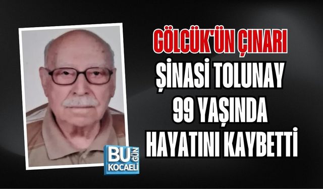 GÖLCÜK'ÜN ÇINARI ŞİNASİ TOLUNAY 99 YAŞINDA HAYATINI KAYBETTİ