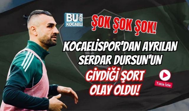 ŞOK ŞOK ŞOK! KOCAELİSPOR'DAN AYRILAN SERDAR DURSUN'UN GİYDİĞİ ŞORT OLAY OLDU!