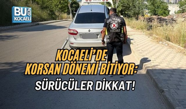 KOCAELİ’DE KORSAN DÖNEMİ BİTİYOR: SÜRÜCÜLER DİKKAT!
