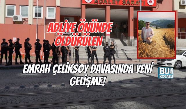 ADLİYE ÖNÜNDE ÖLDÜRÜLEN EMRAH ÇELİKSOY DAVASINDA YENİ GELİŞME!