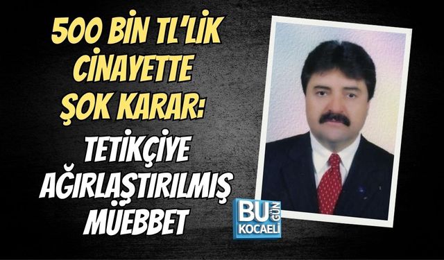 500 BİN TL’LİK CİNAYETTE ŞOK KARAR: TETİKÇİYE AĞIRLAŞTIRILMIŞ MÜEBBET