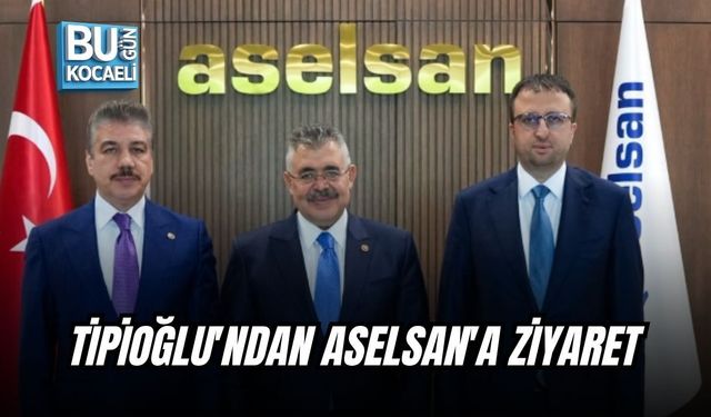 TİPİOĞLU'NDAN ASELSAN'A ZİYARET