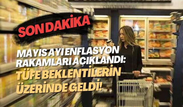 SON DAKİKA MAYIS AYI ENFLASYON RAKAMLARI AÇIKLANDI: TÜFE BEKLENTİLERİN ÜZERİNDE GELDİ!