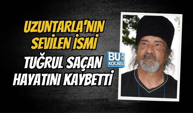 UZUNTARLA'NIN SEVİLEN İSMİ TUĞRUL SAÇAN HAYATINI KAYBETTİ