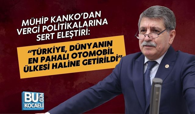 MÜHİP KANKO’DAN VERGİ POLİTİKALARINA SERT ELEŞTİRİ: “TÜRKİYE, DÜNYANIN EN PAHALI OTOMOBİL ÜLKESİ HALİNE GETİRİLDİ”