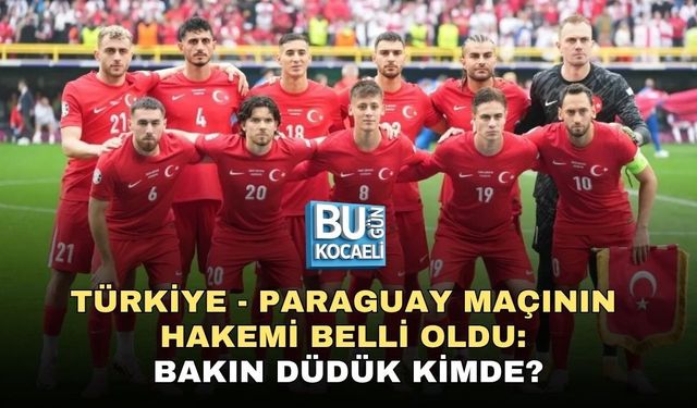 TÜRKİYE - PARAGUAY MAÇININ HAKEMİ BELLİ OLDU: BAKIN DÜDÜK KİMDE?