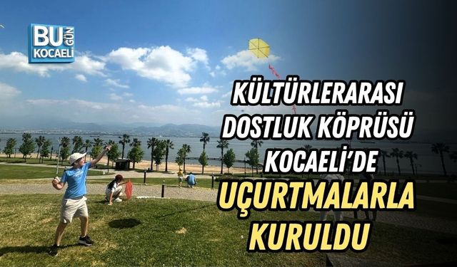 KÜLTÜRLERARASI DOSTLUK KÖPRÜSÜ KOCAELİ'DE UÇURTMALARLA KURULDU