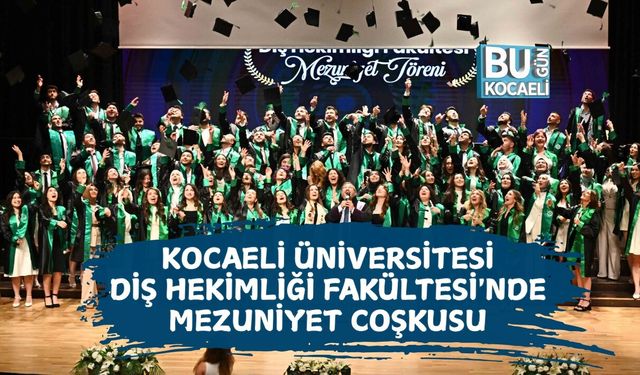 KOCAELİ ÜNİVERSİTESİ DİŞ HEKİMLİĞİ FAKÜLTESİ'NDE MEZUNİYET COŞKUSU
