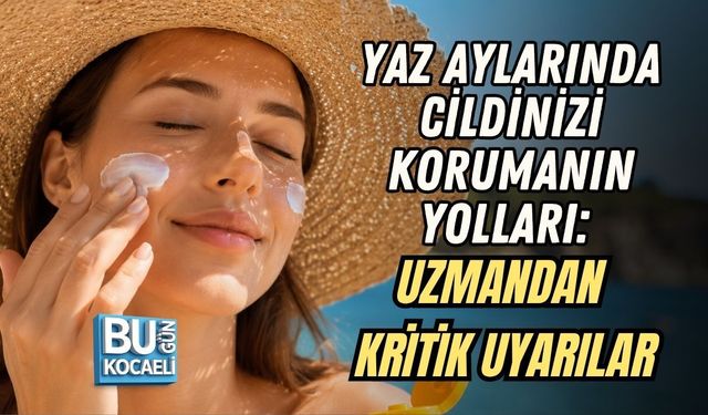 YAZ AYLARINDA CİLDİNİZİ KORUMANIN YOLLARI: UZMANDAN KRİTİK UYARILAR