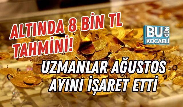 ALTINDA 8 BİN TL TAHMİNİ! UZMANLAR AĞUSTOS AYINI İŞARET ETTİ