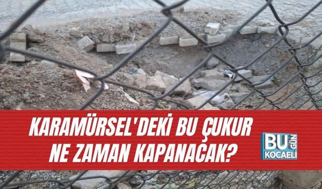 KARAMÜRSEL'DEKİ BU ÇUKUR NE ZAMAN KAPANACAK?