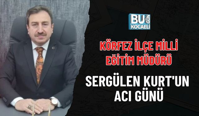 KÖRFEZ İLÇE MİLLİ EĞİTİM MÜDÜRÜ SERGÜLEN KURT'UN ACI GÜNÜ