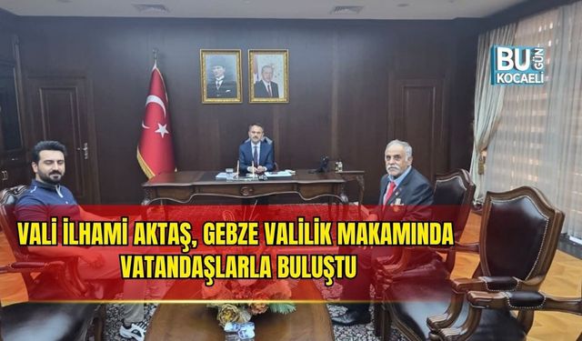 VALİ İLHAMİ AKTAŞ, GEBZE VALİLİK MAKAMINDA VATANDAŞLARLA BULUŞTU