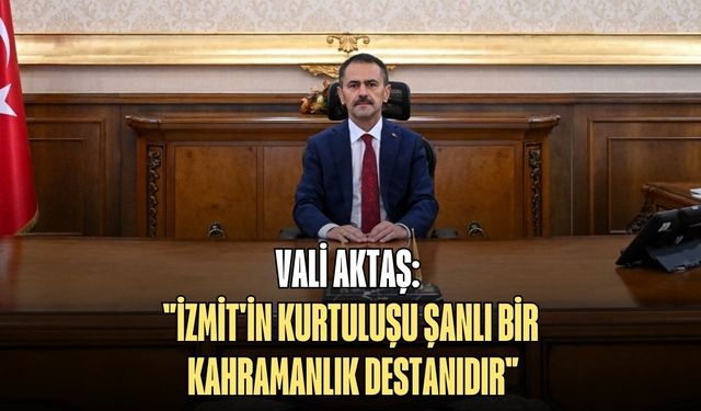 VALİ AKTAŞ: "İZMİT'İN KURTULUŞU ŞANLI BİR KAHRAMANLIK DESTANIDIR"