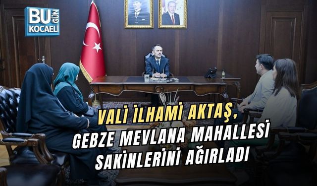 VALİ İLHAMİ AKTAŞ, GEBZE MEVLANA MAHALLESİ SAKİNLERİNİ AĞIRLADI