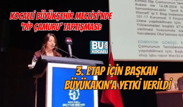 KOCAELİ BÜYÜKŞEHİR MECLİSİ'NDE 'DİP ÇAMURU' TARTIŞMASI: 3. ETAP İÇİN BAŞKAN BÜYÜKAKIN'A YETKİ VERİLDİ