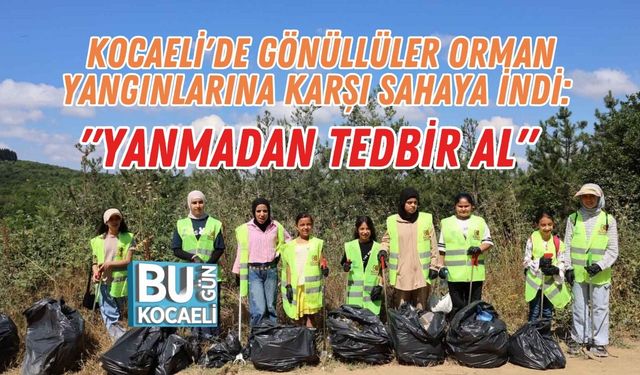 KOCAELİ'DE GÖNÜLLÜLER ORMAN YANGINLARINA KARŞI SAHAYA İNDİ: "YANMADAN TEDBİR AL"