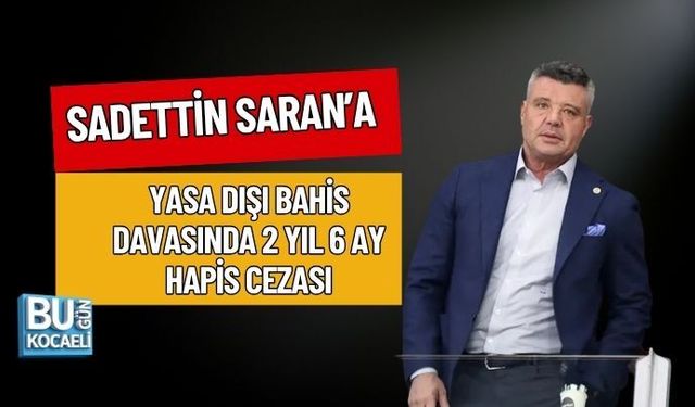 SADETTİN SARAN’A YASA DIŞI BAHİS DAVASINDA 2 YIL 6 AY HAPİS CEZASI