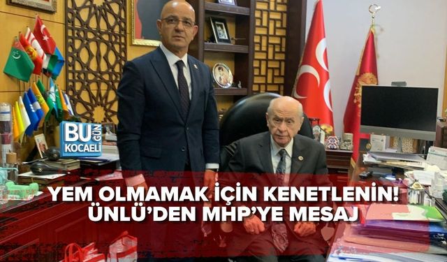 YEM OLMAMAK İÇİN KENETLENİN! ÜNLÜ’DEN MHP’YE MESAJ