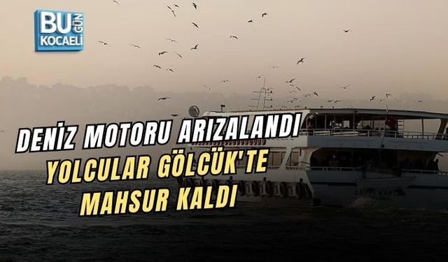 DENİZ MOTORU ARIZALANDI, YOLCULAR GÖLCÜK'TE MAHSUR KALDI