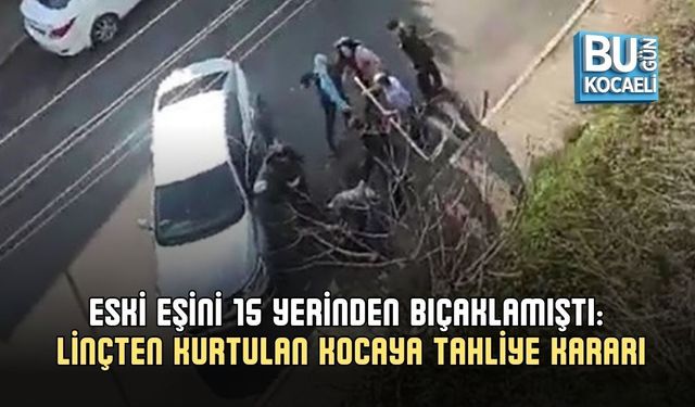 ESKİ EŞİNİ 15 YERİNDEN BIÇAKLAMIŞTI: LİNÇTEN KURTULAN KOCAYA TAHLİYE KARARI