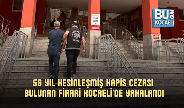 56 YIL KESİNLEŞMİŞ HAPİS CEZASI BULUNAN FİRARİ KOCAELİ'DE YAKALANDI