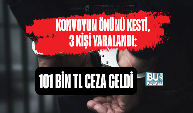 KONVOYUN ÖNÜNÜ KESTİ, 3 KİŞİ YARALANDI: 101 BİN TL CEZA GELDİ