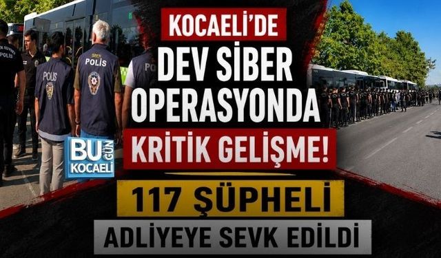 KOCAELİ'DE DEV SİBER OPERASYONDA KRİTİK GELİŞME! 117 ŞÜPHELİ ADLİYEYE SEVK EDİLDİ