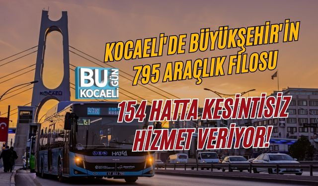 KOCAELİ'DE BÜYÜKŞEHİR'İN 795 ARAÇLIK FİLOSU 154 HATTA KESİNTİSİZ HİZMET VERİYOR!