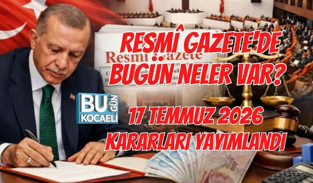 RESMÎ GAZETE'DE BUGÜN NELER VAR? 17 TEMMUZ 2026 KARARLARI YAYIMLANDI