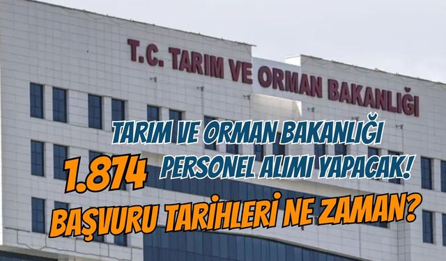 TARIM VE ORMAN BAKANLIĞI 1.874 PERSONEL ALIMI YAPACAK! BAŞVURU TARİHLERİ NE ZAMAN?