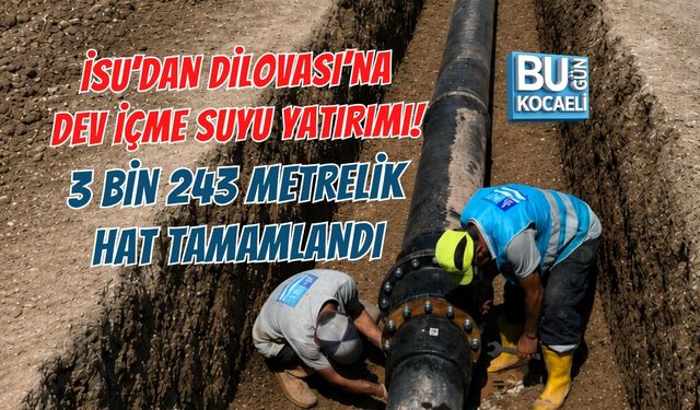 İSU’DAN DİLOVASI’NA DEV İÇME SUYU YATIRIMI! 3 BİN 243 METRELİK HAT TAMAMLANDI