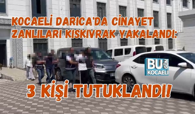 KOCAELİ DARICA'DA CİNAYET ZANLILARI KISKIVRAK YAKALANDI: 3 KİŞİ TUTUKLANDI!