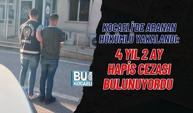 KOCAELİ’DE ARANAN HÜKÜMLÜ YAKALANDI: 4 YIL 2 AY HAPİS CEZASI BULUNUYORDU