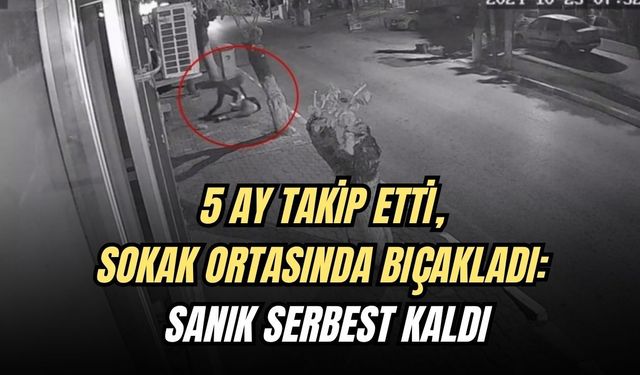 5 AY TAKİP ETTİ, SOKAK ORTASINDA BIÇAKLADI: SANIK SERBEST KALDI