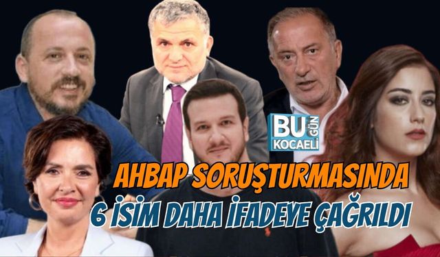 AHBAP SORUŞTURMASINDA 6 İSİM DAHA İFADEYE ÇAĞRILDI