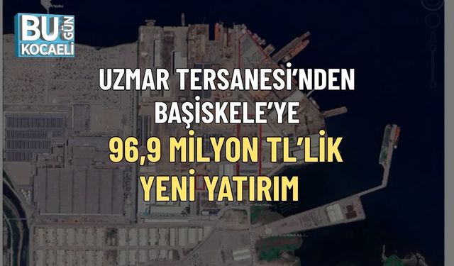 UZMAR TERSANESİ’NDEN BAŞİSKELE’YE 96,9 MİLYON TL’LİK YENİ YATIRIM