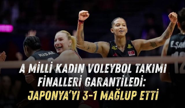 A MİLLİ KADIN VOLEYBOL TAKIMI FİNALLERİ GARANTİLEDİ: JAPONYA’YI 3-1 MAĞLUP ETTİ