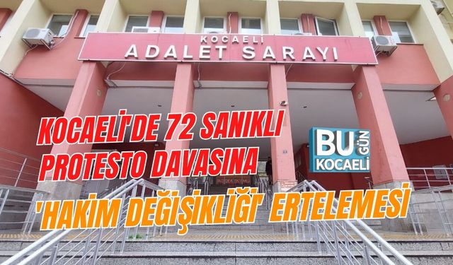 KOCAELİ'DE 72 SANIKLI PROTESTO DAVASINA 'HAKİM DEĞİŞİKLİĞİ' ERTELEMESİ