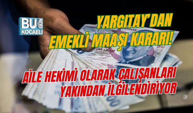 YARGITAY’DAN EMEKLİ MAAŞI KARARI! AİLE HEKİMİ OLARAK ÇALIŞANLARI YAKINDAN İLGİLENDİRİYOR