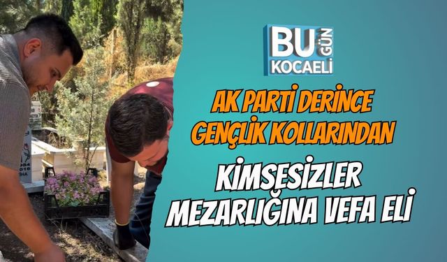 AK PARTİ DERİNCE GENÇLİK KOLLARINDAN KİMSESİZLER MEZARLIĞINA VEFA ELİ