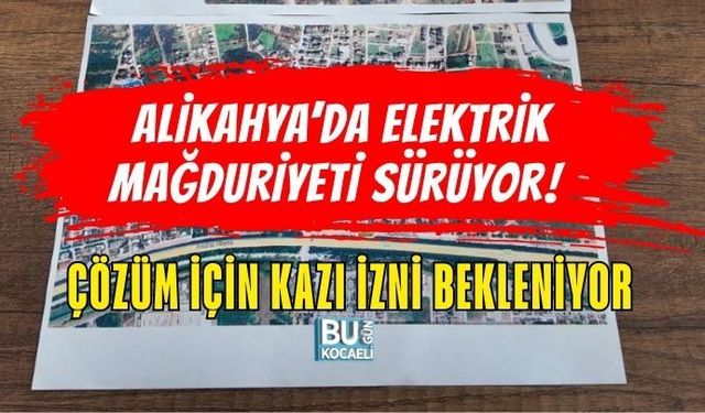 ALİKAHYA’DA ELEKTRİK MAĞDURİYETİ SÜRÜYOR! ÇÖZÜM İÇİN KAZI İZNİ BEKLENİYOR